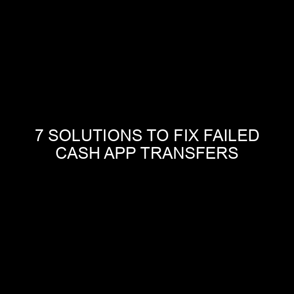 7 Solutions to Fix Failed Cash App Transfers