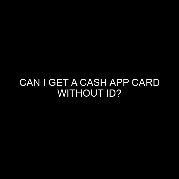 Can I Get a Cash App Card Without ID?