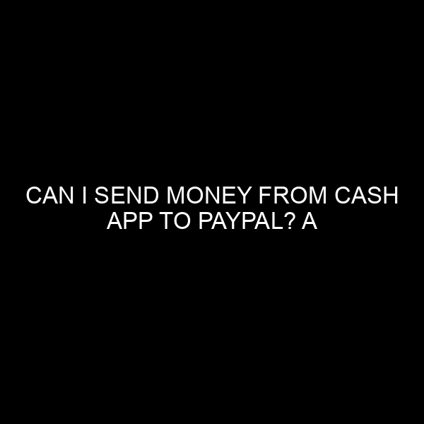 Can I Send Money from Cash App to PayPal? A Comprehensive Guide from a Banking Expert