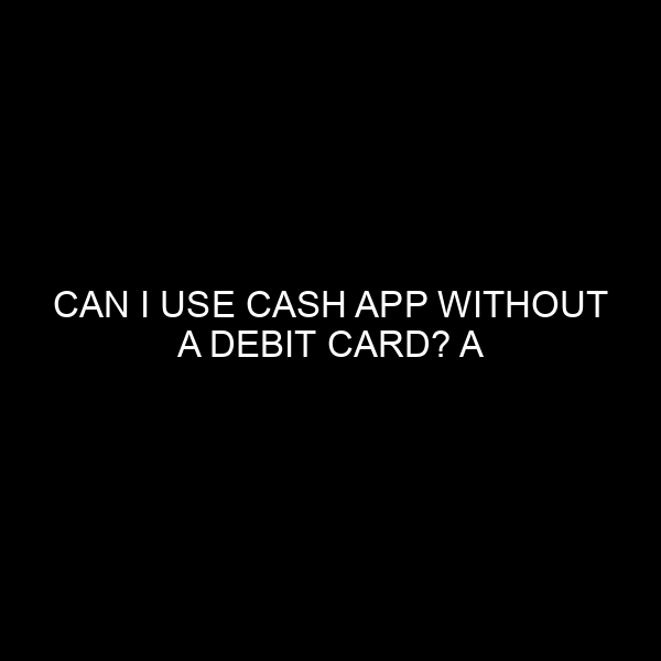 Can I Use Cash App Without a Debit Card? A Comprehensive Guide