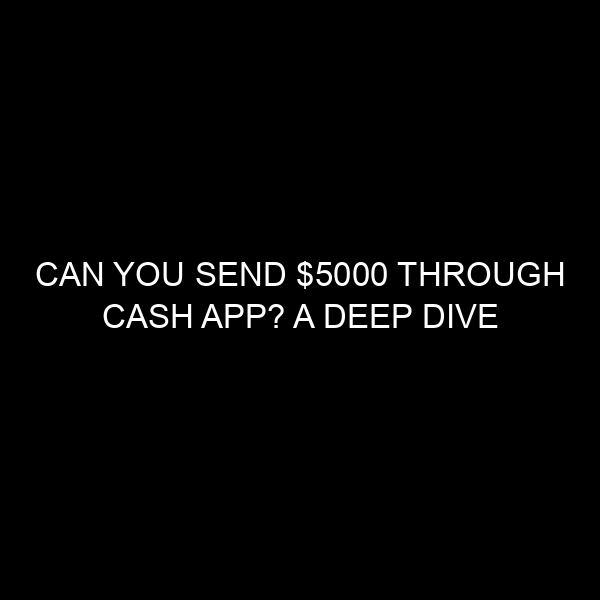 Can You Send $5000 through Cash App? A Deep Dive