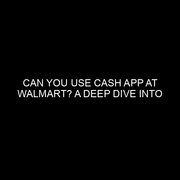Can You Use Cash App at Walmart? A Deep Dive into Modern Payment Methods