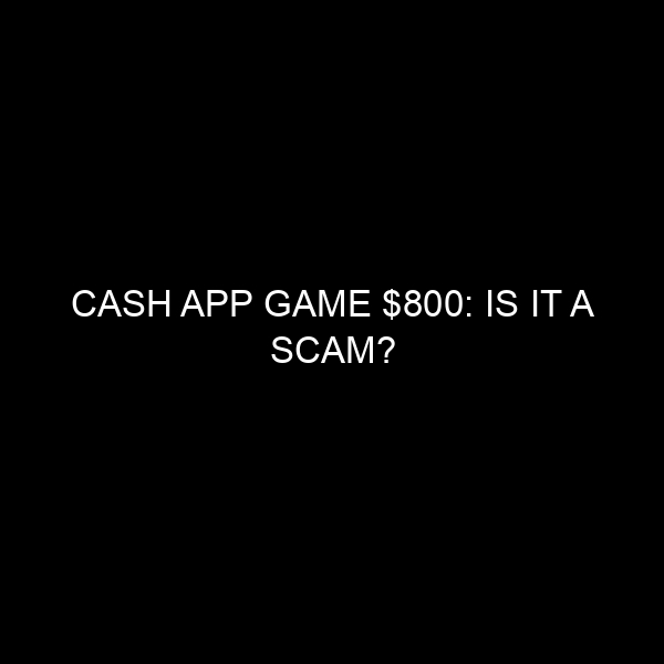 Cash App Game $800: Is It a Scam?