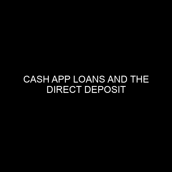 Cash App Loans and the Direct Deposit Requirement: An In-depth Analysis