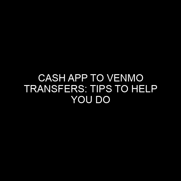 Cash App to Venmo Transfers: Tips to Help You Do It Right