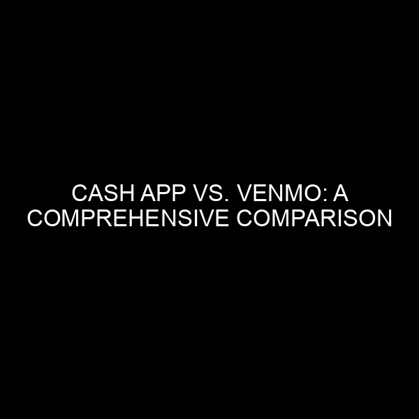 Cash App vs. Venmo: A Comprehensive Comparison
