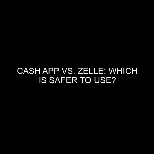 Cash App vs. Zelle: Which is Safer to Use?
