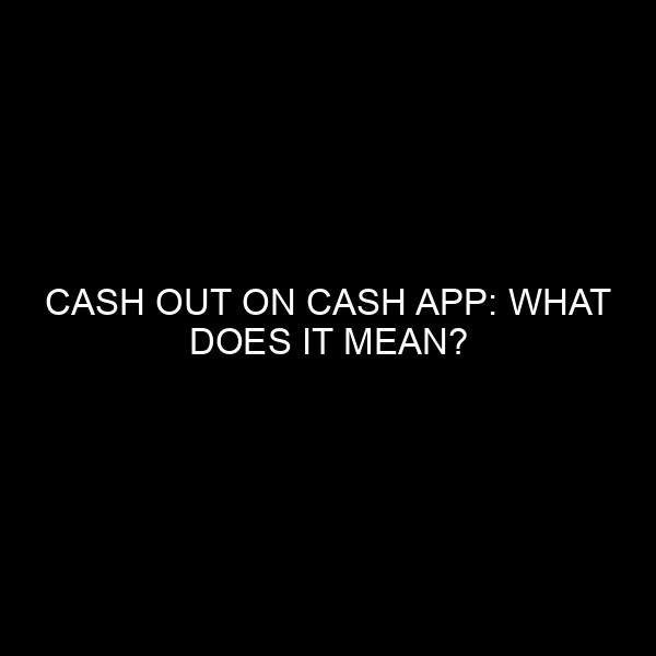 Cash Out on Cash App: What Does It Mean?
