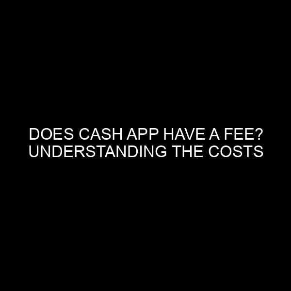 Does Cash App Have a Fee? Understanding the Costs