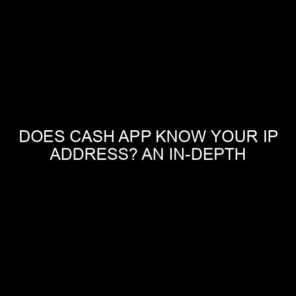Does Cash App Know Your IP Address? An In-depth Analysis from a Financial Expert