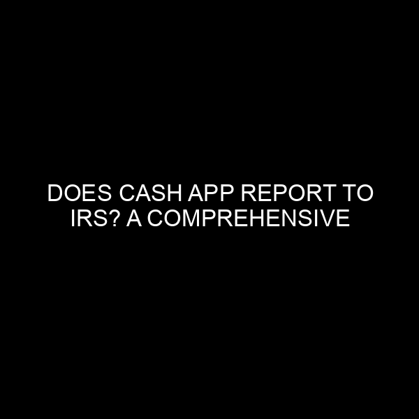 Does Cash App Report To Irs? A Comprehensive Analysis