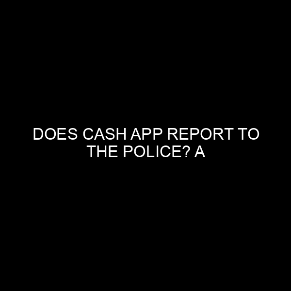 Does Cash App Report to the Police? A Comprehensive Look