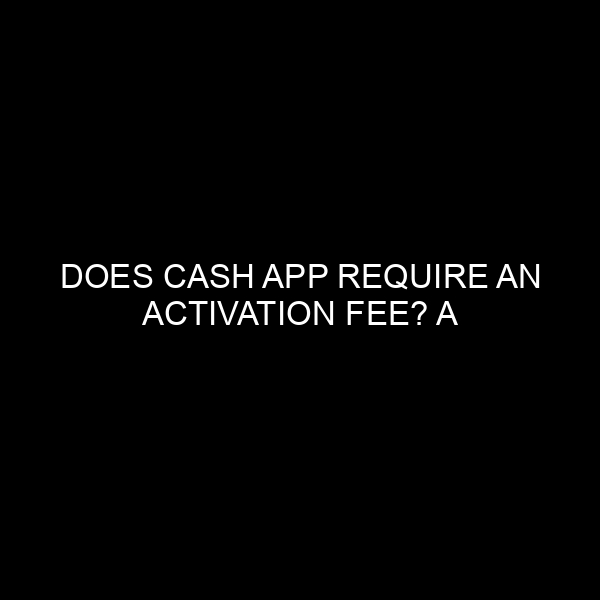 Does Cash App Require an Activation Fee? A Comprehensive Insight