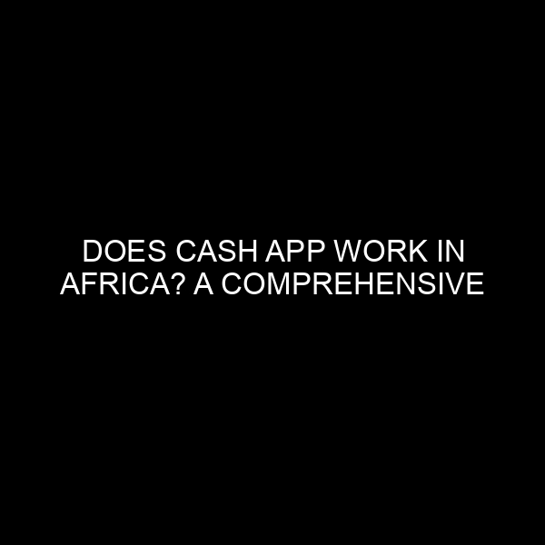 Does Cash App Work in Africa? A Comprehensive Insight