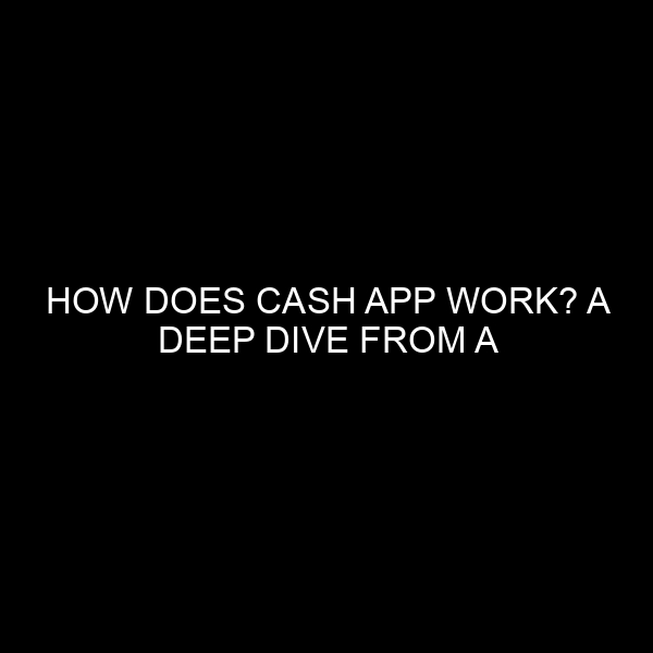 How Does Cash App Work? A Deep Dive from a Banking Professional
