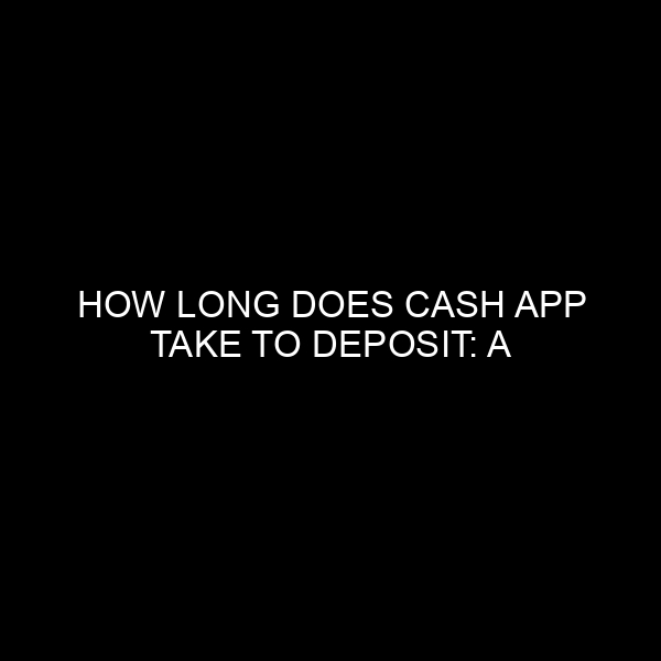 How Long Does Cash App Take to Deposit: A Comprehensive Guide