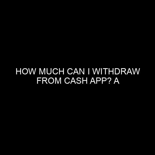 How Much Can I Withdraw from Cash App? A Comprehensive Guide