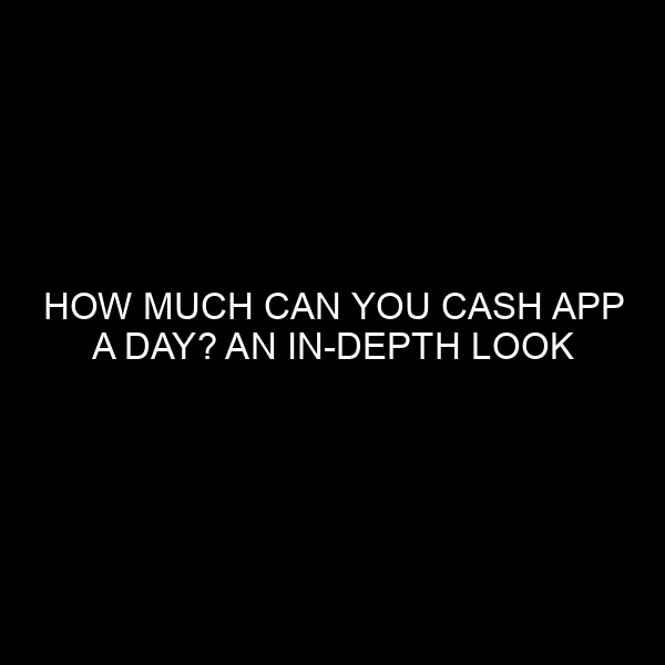 How Much Can You Cash App a Day? An In-Depth Look at Daily Limits