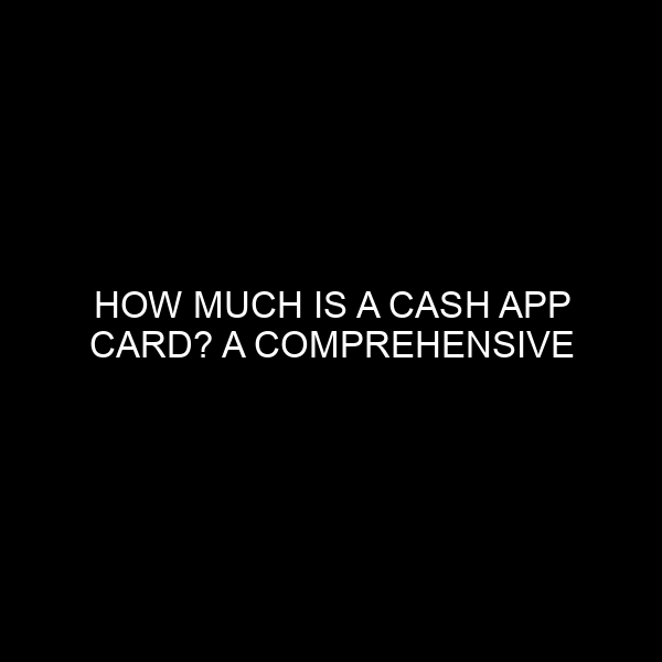How Much Is a Cash App Card? A Comprehensive Guide from the Banking Industry Lens