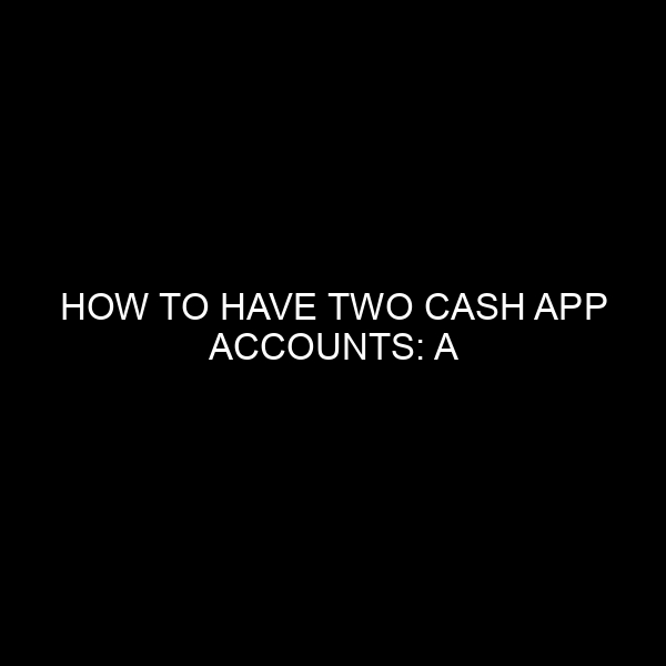 How to Have Two Cash App Accounts: A Comprehensive Guide for Financial Enthusiasts