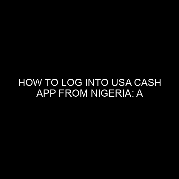 How to Log into USA Cash App from Nigeria: A Comprehensive Guide