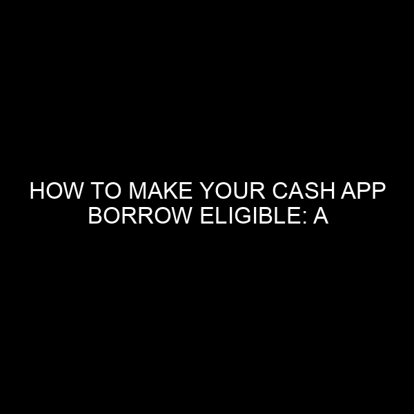 How to Make Your Cash App Borrow Eligible: A Comprehensive Guide