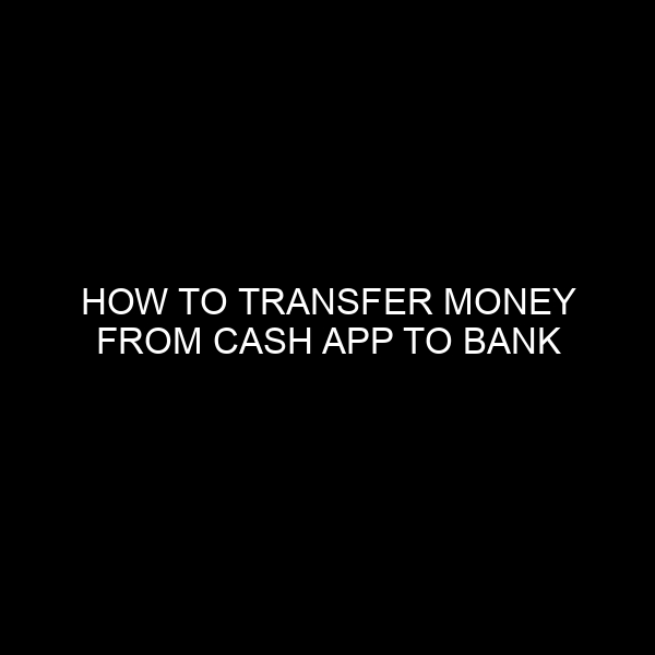 How to Transfer Money from Cash App to Bank Account: A Comprehensive Guide