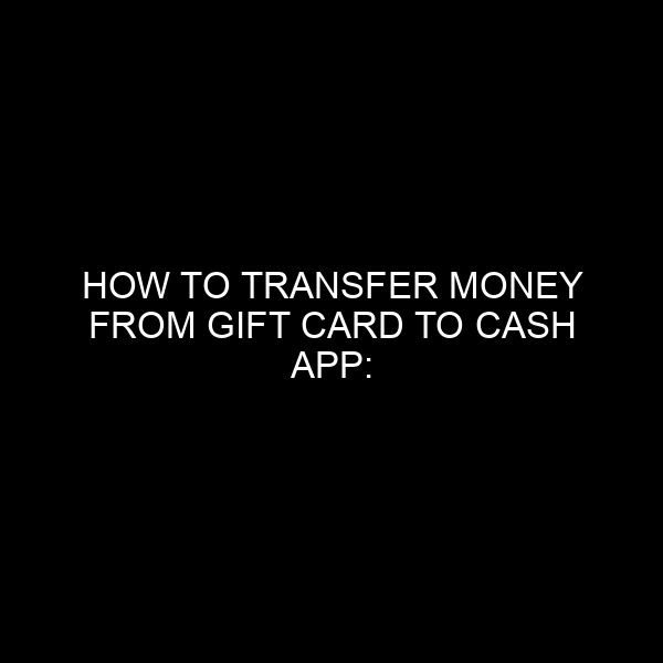 How to Transfer Money From Gift Card to Cash App: A Comprehensive Guide