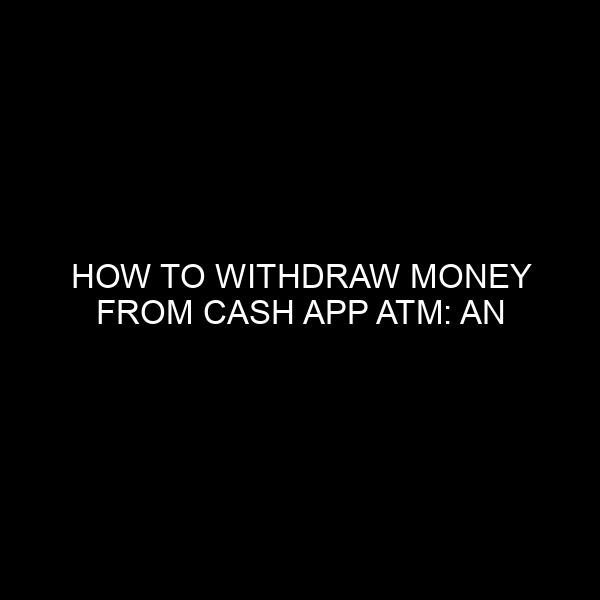 How To Withdraw Money From Cash App Atm: An In Depth Guide