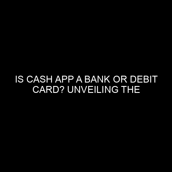 Is Cash App a Bank or Debit Card? Unveiling the Truth