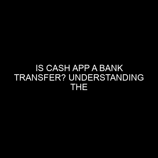 Is Cash App a Bank Transfer? Understanding the Dynamics of Modern Digital Payment Platforms