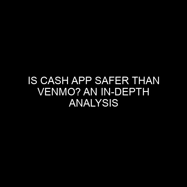 Is Cash App Safer Than Venmo? An In-depth Analysis