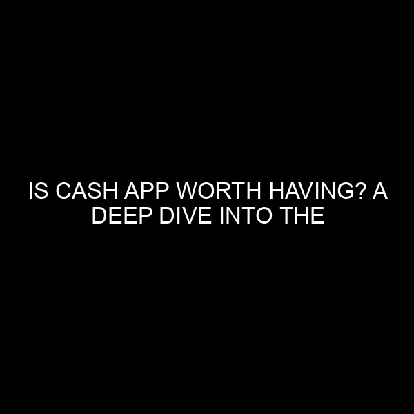 Is Cash App Worth Having? A Deep Dive into the Financial Tool’s Pros and Cons