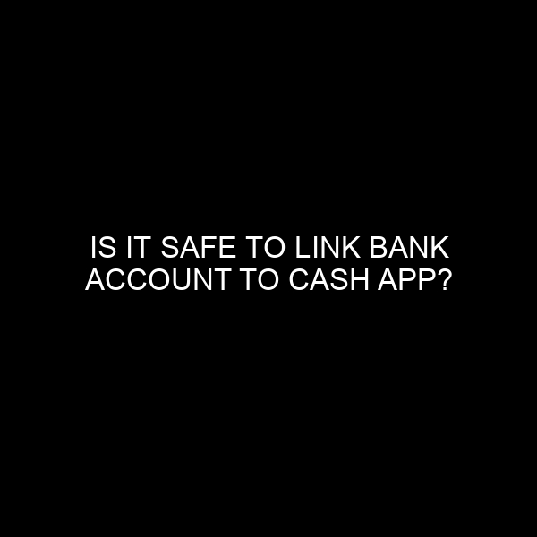 Is it Safe to Link Bank Account to Cash App?