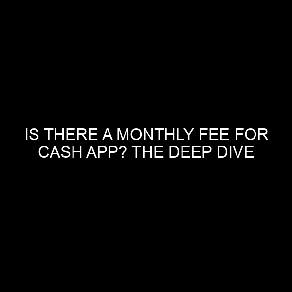 Is There a Monthly Fee for Cash App? The Deep Dive