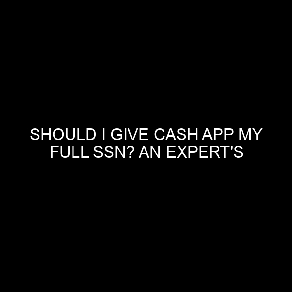 Should I Give Cash App My Full SSN? An Expert’s Insight