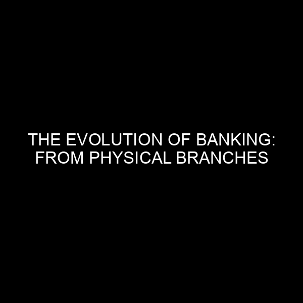 The Evolution of Banking: From Physical Branches to Digital Transformation