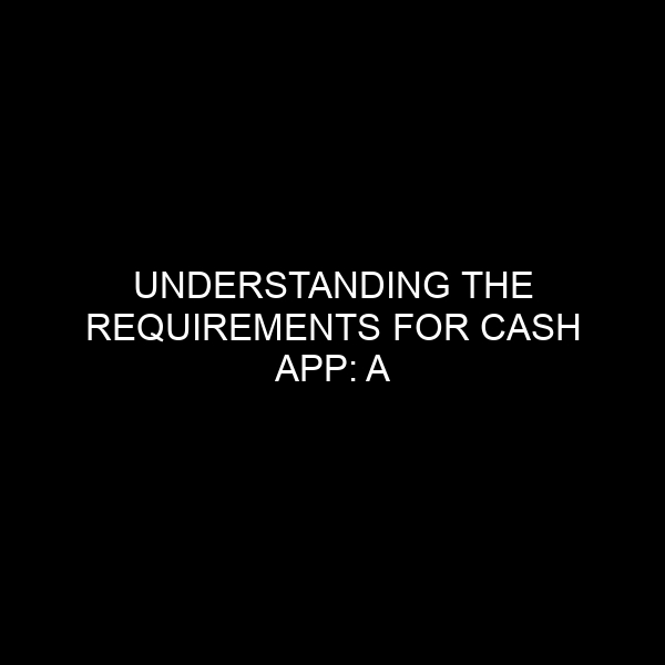 Understanding the Requirements for Cash App: A Comprehensive Guide