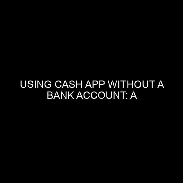 Using Cash App Without a Bank Account: A Comprehensive Guide