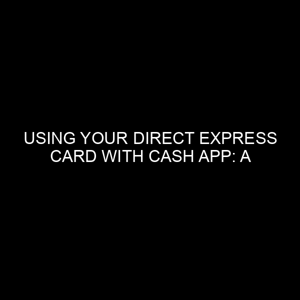 Using Your Direct Express Card with Cash App: A Comprehensive Guide