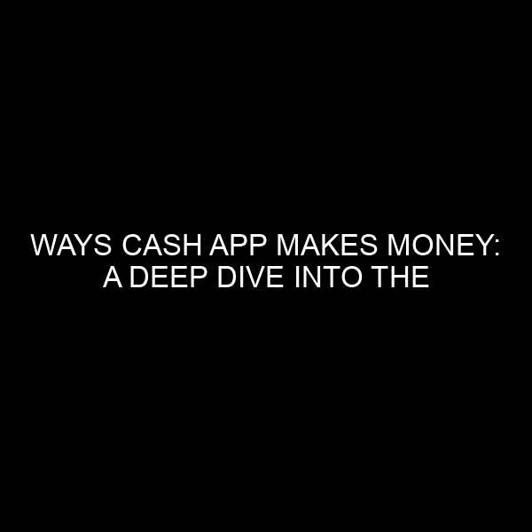 Ways Cash App Makes Money: A Deep Dive into the Financial Mechanics