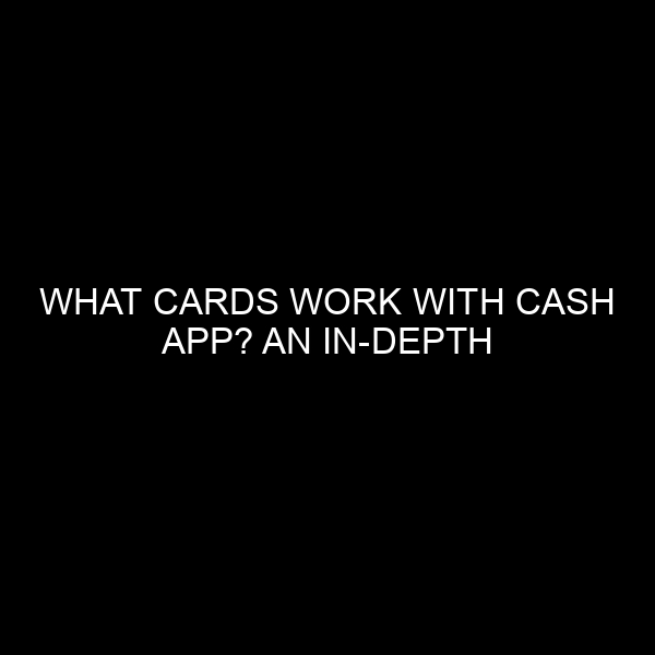 What Cards Work with Cash App? An In-Depth Exploration