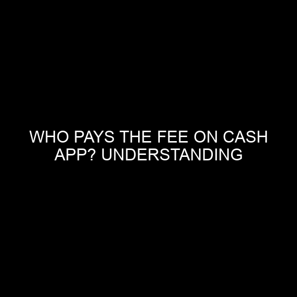 Who Pays the Fee on Cash App? Understanding Transaction Costs