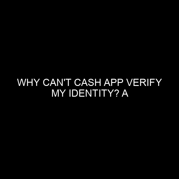 Why Can’t Cash App Verify My Identity? A Comprehensive Analysis