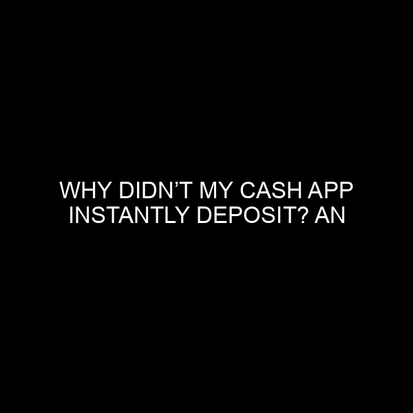 Why Didn’t My Cash App Instantly Deposit? An In-depth Examination