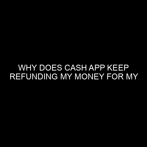 Why Does Cash App Keep Refunding My Money For My Protection? An Expert Insight