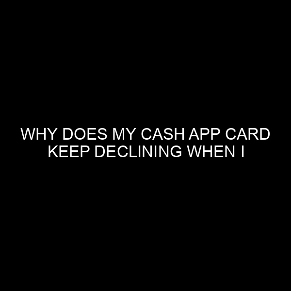 Why Does My Cash App Card Keep Declining When I Have Money?