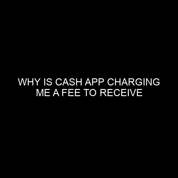 Why is Cash App Charging Me a Fee to Receive Money? A Deep Dive