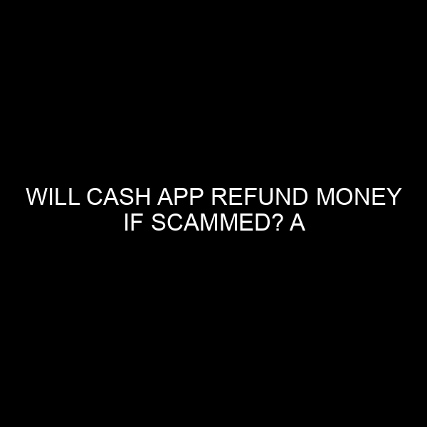 Will Cash App Refund Money if Scammed? A Comprehensive Guide