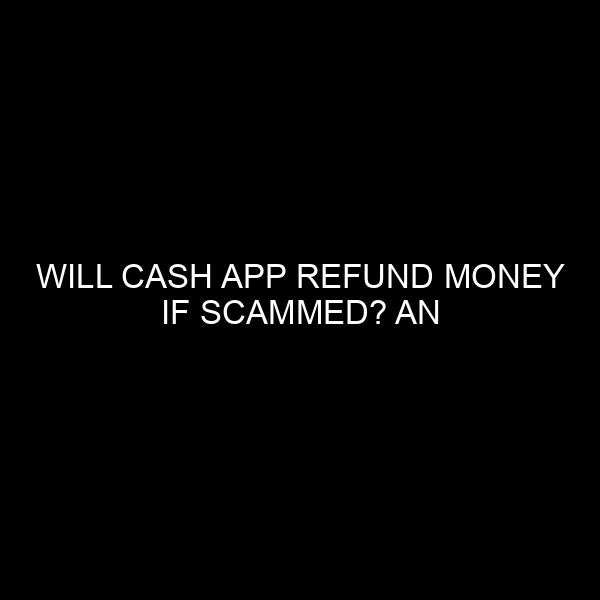 Will Cash App Refund Money If Scammed? An In-depth Analysis from a Financial Expert